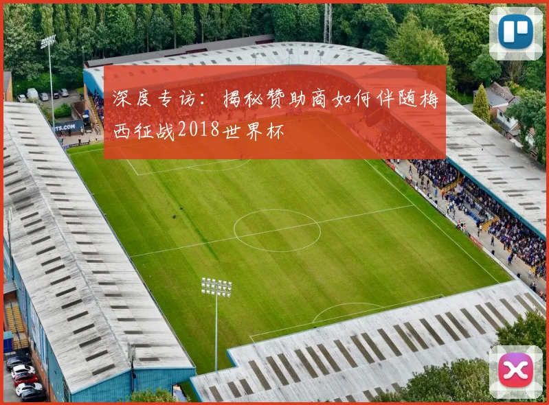 深度专访:揭秘赞助商如何伴随梅西征战2018世界杯