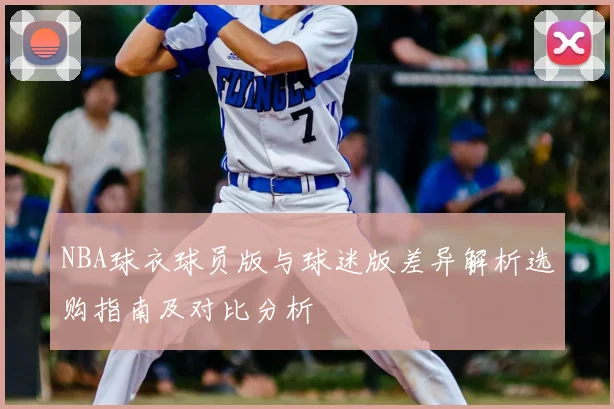 NBA球衣球员版与球迷版差异解析选购指南及对比分析