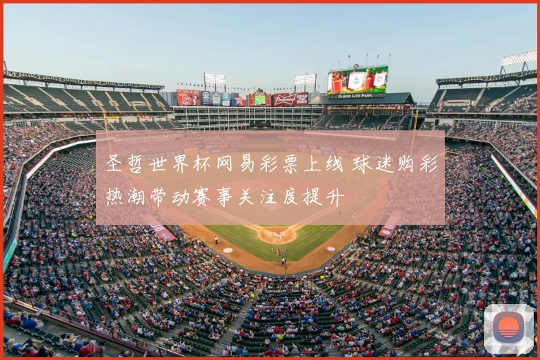 圣哲世界杯网易彩票上线 球迷购彩热潮带动赛事关注度提升