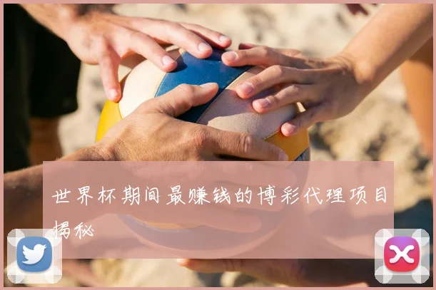 世界杯期间最赚钱的博彩代理项目揭秘