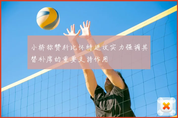 小桥称赞科比怀特进攻实力强调其替补席的重要支持作用