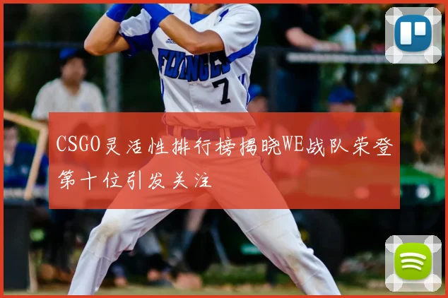 CSGO灵活性排行榜揭晓WE战队荣登第十位引发关注