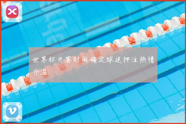 世界杯开赛时间确定球迷押注热情升温