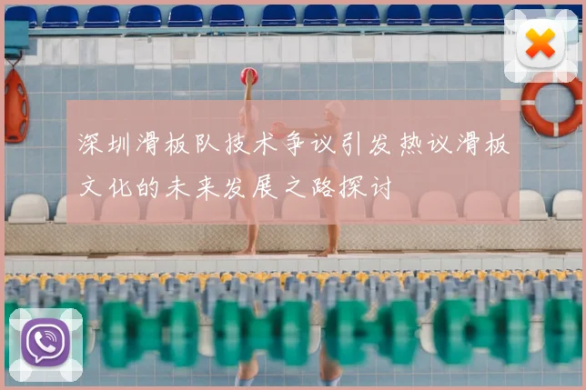深圳滑板队技术争议引发热议滑板文化的未来发展之路探讨