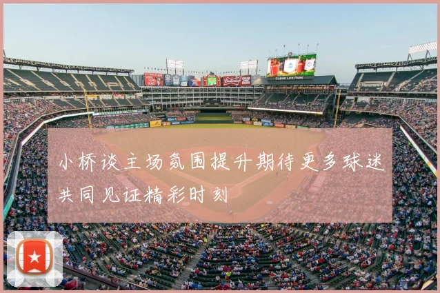 小桥谈主场氛围提升期待更多球迷共同见证精彩时刻