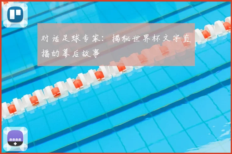 对话足球专家:揭秘世界杯文字直播的幕后故事