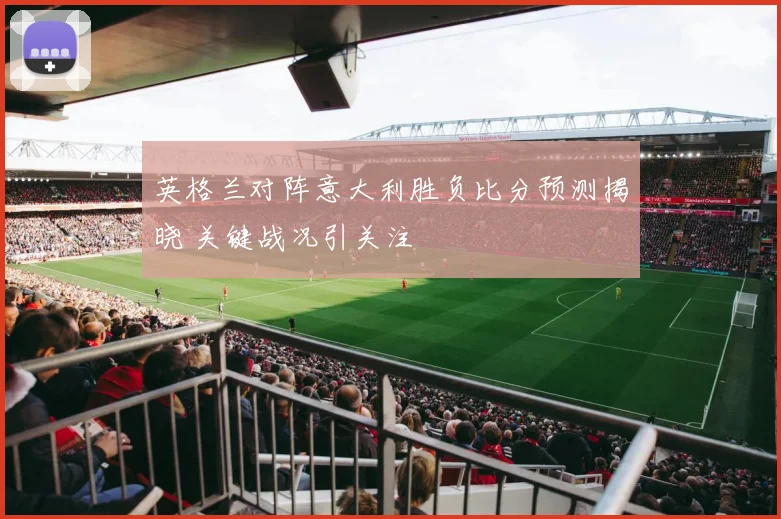 英格兰对阵意大利胜负比分预测揭晓 关键战况引关注