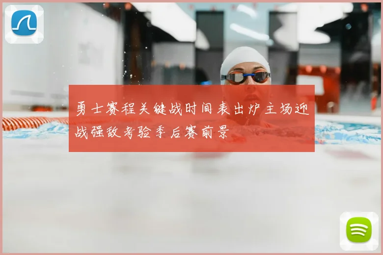 勇士赛程关键战时间表出炉主场迎战强敌考验季后赛前景