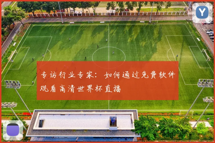 专访行业专家:如何通过免费软件观看高清世界杯直播