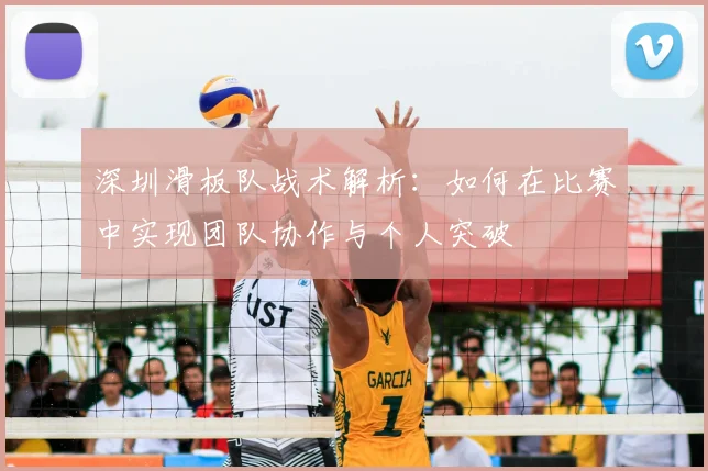 深圳滑板队战术解析:如何在比赛中实现团队协作与个人突破