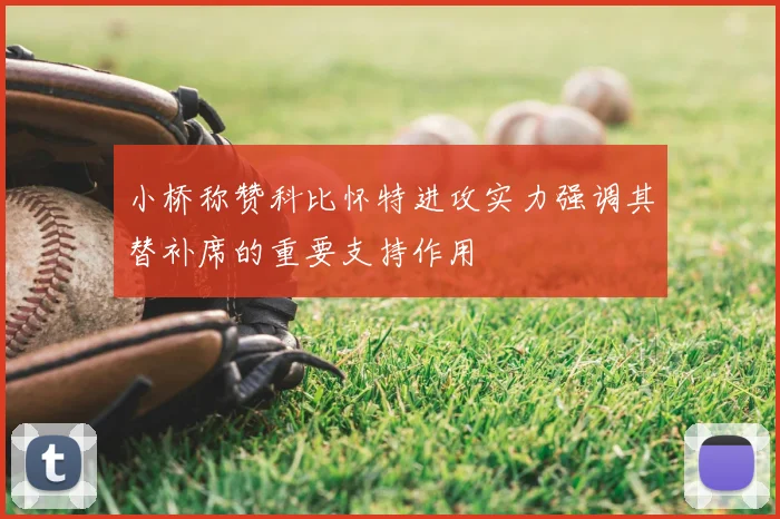 小桥称赞科比怀特进攻实力强调其替补席的重要支持作用
