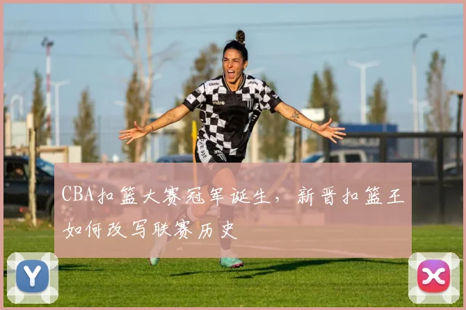 CBA扣篮大赛冠军诞生,新晋扣篮王如何改写联赛历史