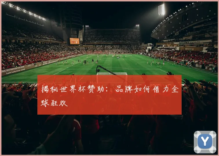 揭秘世界杯赞助：品牌如何借力全球狂欢