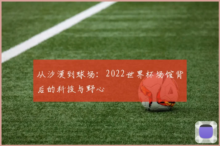 从沙漠到球场:2022世界杯场馆背后的科技与野心