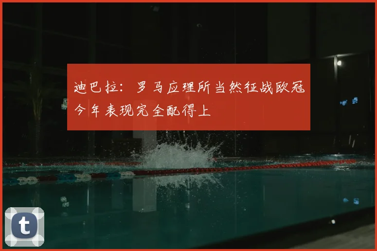 迪巴拉：罗马应理所当然征战欧冠今年表现完全配得上