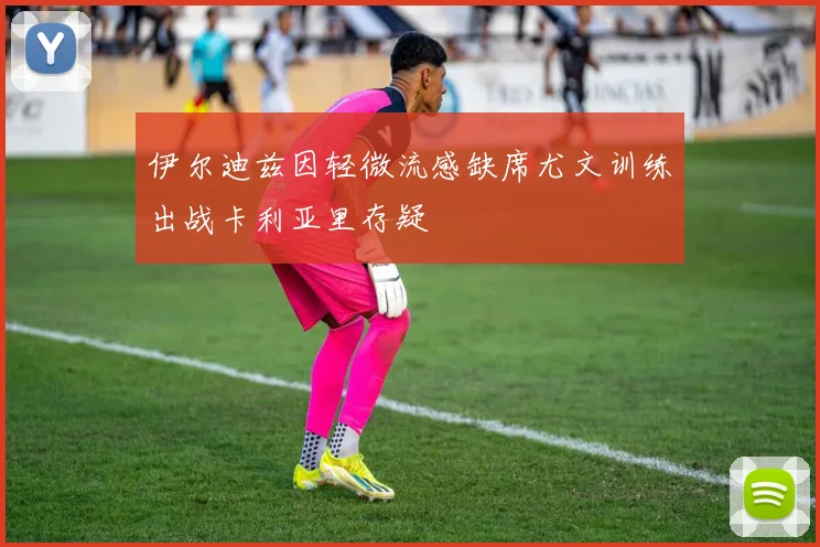 伊尔迪兹因轻微流感缺席尤文训练出战卡利亚里存疑