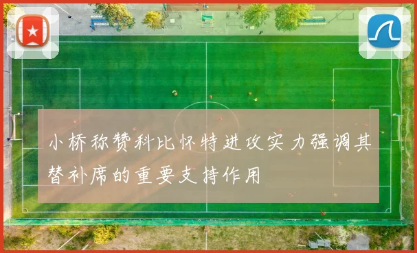 小桥称赞科比怀特进攻实力强调其替补席的重要支持作用