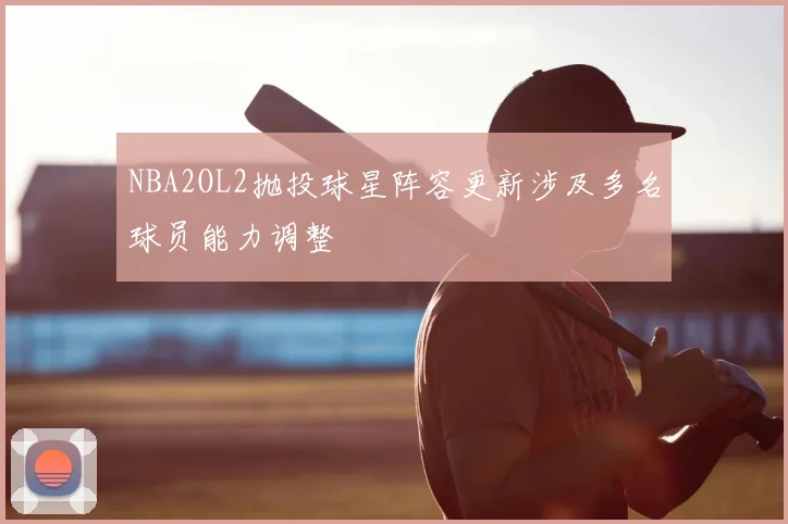NBA2OL2抛投球星阵容更新涉及多名球员能力调整