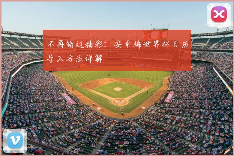 不再错过精彩:安卓端世界杯日历导入方法详解