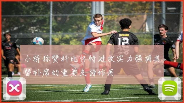 小桥称赞科比怀特进攻实力强调其替补席的重要支持作用
