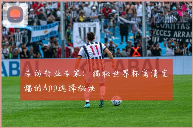 专访行业专家:揭秘世界杯高清直播的App选择秘诀