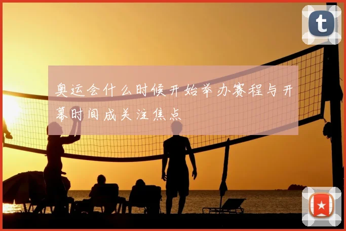奥运会什么时候开始举办赛程与开幕时间成关注焦点