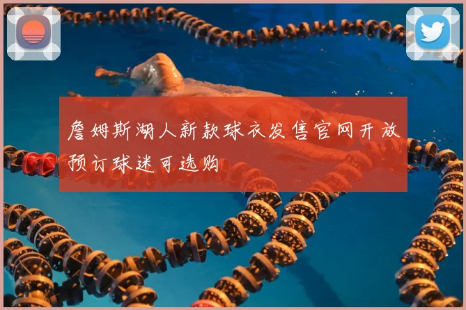 詹姆斯湖人新款球衣发售官网开放预订球迷可选购
