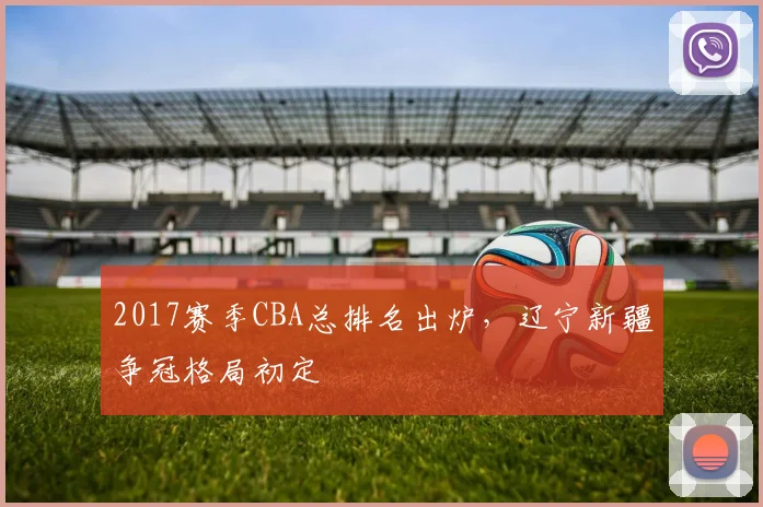 2017赛季CBA总排名出炉,辽宁新疆争冠格局初定