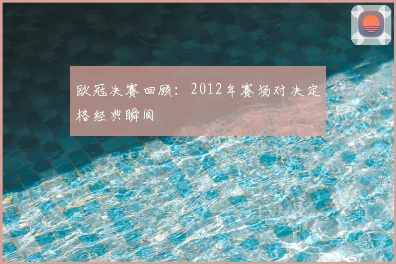 欧冠决赛回顾：2012年赛场对决定格经典瞬间