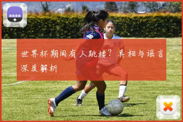 世界杯期间有人跳楼?真相与谣言深度解析